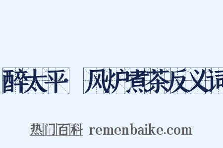 醉太平·风炉煮茶反义词是什么意思的图片